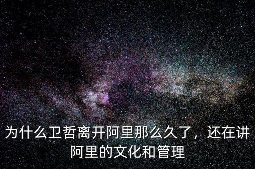為什么衛(wèi)哲離開阿里那么久了，還在講阿里的文化和管理