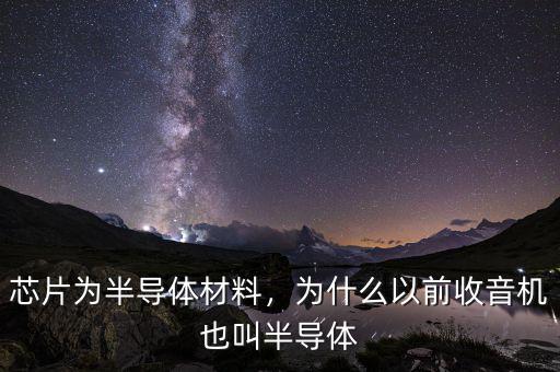 芯片為半導體材料，為什么以前收音機也叫半導體