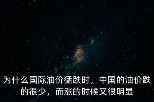 為什么國際油價猛跌時，中國的油價跌的很少，而漲的時候又很明顯
