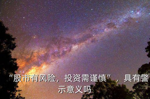 “股市有風(fēng)險(xiǎn)，投資需謹(jǐn)慎”，具有警示意義嗎