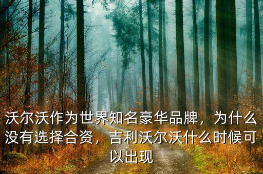 沃爾沃作為世界知名豪華品牌，為什么沒有選擇合資，吉利沃爾沃什么時候可以出現(xiàn)