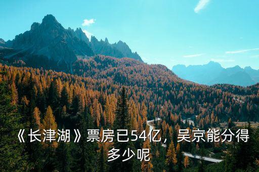 《長津湖》票房已54億，吳京能分得多少呢