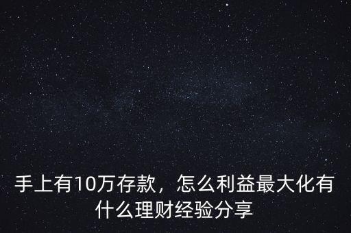 手上有10萬(wàn)存款，怎么利益最大化有什么理財(cái)經(jīng)驗(yàn)分享