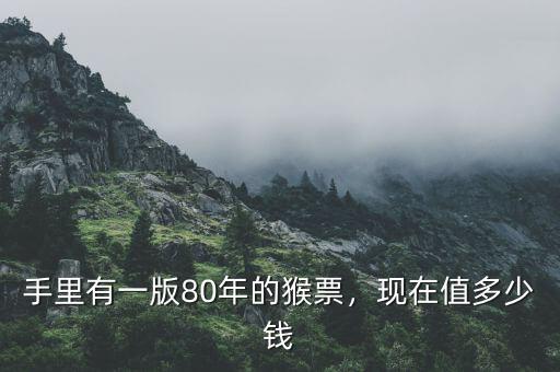 手里有一版80年的猴票，現(xiàn)在值多少錢