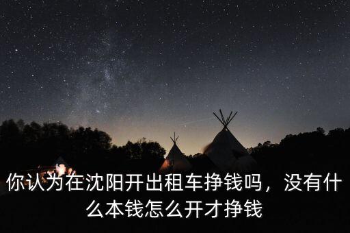 你認(rèn)為在沈陽開出租車掙錢嗎，沒有什么本錢怎么開才掙錢