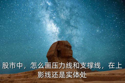 股市中，怎么畫(huà)壓力線(xiàn)和支撐線(xiàn)，在上影線(xiàn)還是實(shí)體處