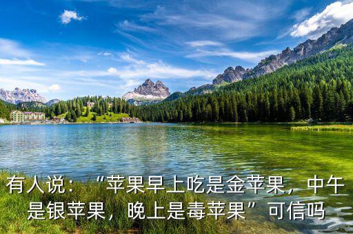 有人說：“蘋果早上吃是金蘋果，中午是銀蘋果，晚上是毒蘋果”可信嗎