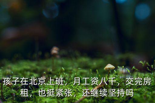 孩子在北京上班，月工資八千，交完房租，也挺緊張，還繼續(xù)堅持嗎