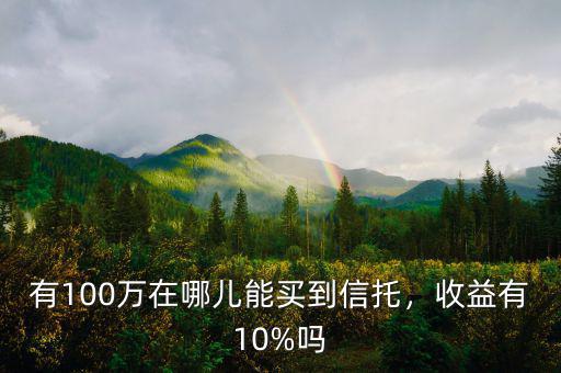有100萬(wàn)在哪兒能買到信托，收益有10%嗎
