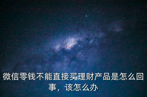 微信零錢不能直接買理財產品是怎么回事，該怎么辦