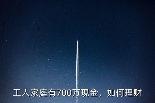 工人家庭有700萬現(xiàn)金，如何理財(cái)