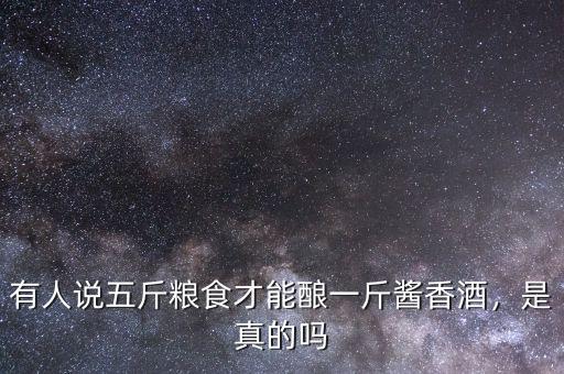 有人說五斤糧食才能釀一斤醬香酒，是真的嗎