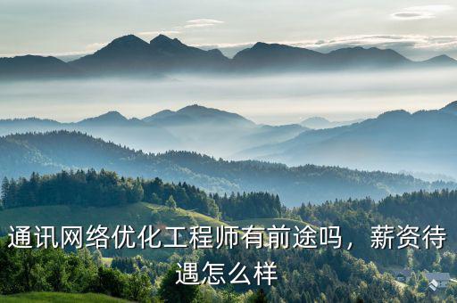通訊網(wǎng)絡(luò)優(yōu)化工程師有前途嗎，薪資待遇怎么樣