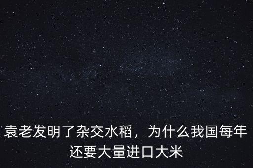 袁老發(fā)明了雜交水稻，為什么我國(guó)每年還要大量進(jìn)口大米