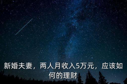 新婚夫妻，兩人月收入5萬元，應(yīng)該如何的理財