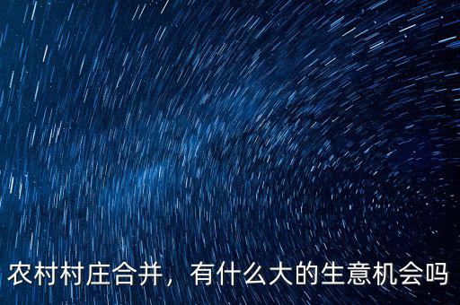 農(nóng)村村莊合并，有什么大的生意機(jī)會(huì)嗎
