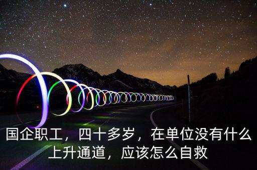 國企職工，四十多歲，在單位沒有什么上升通道，應該怎么自救