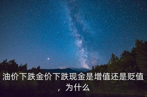 油價(jià)下跌金價(jià)下跌現(xiàn)金是增值還是貶值，為什么