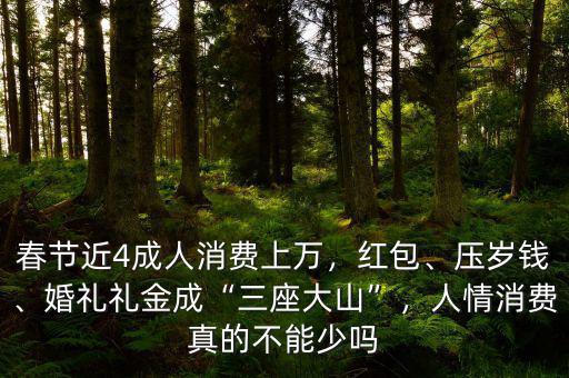 春節(jié)近4成人消費上萬，紅包、壓歲錢、婚禮禮金成“三座大山”，人情消費真的不能少嗎