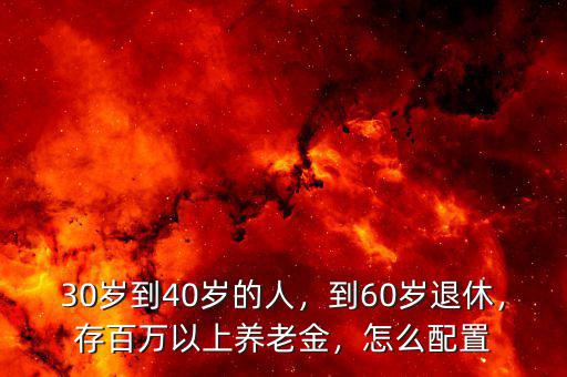 30歲到40歲的人，到60歲退休，存百萬以上養(yǎng)老金，怎么配置