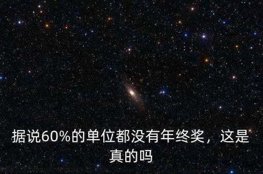 據(jù)說60%的單位都沒有年終獎(jiǎng)，這是真的嗎