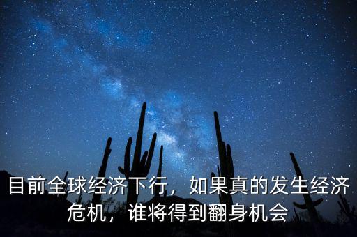 目前全球經(jīng)濟(jì)下行，如果真的發(fā)生經(jīng)濟(jì)危機(jī)，誰將得到翻身機(jī)會(huì)