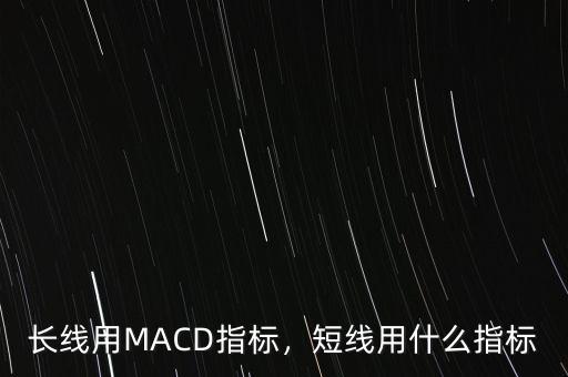 長線用MACD指標(biāo)，短線用什么指標(biāo)