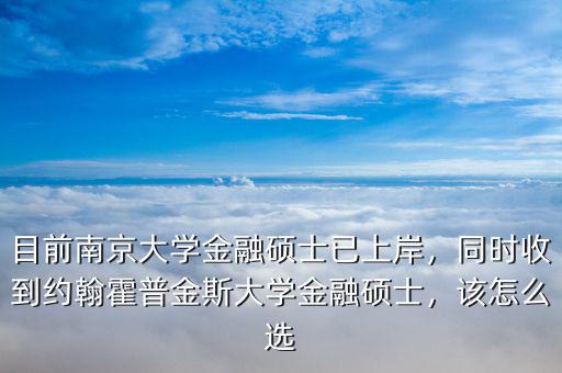 目前南京大學(xué)金融碩士已上岸，同時(shí)收到約翰霍普金斯大學(xué)金融碩士，該怎么選