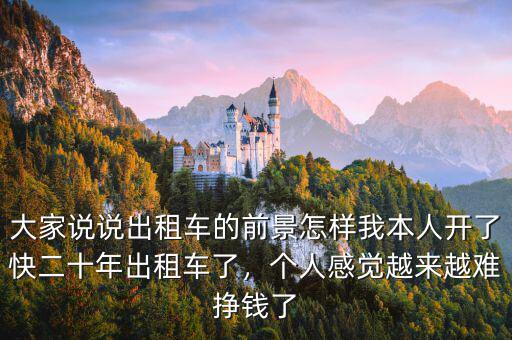 大家說說出租車的前景怎樣我本人開了快二十年出租車了，個人感覺越來越難掙錢了