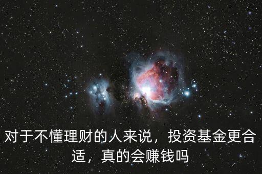 對(duì)于不懂理財(cái)?shù)娜藖碚f，投資基金更合適，真的會(huì)賺錢嗎