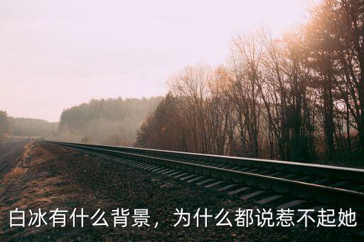 白冰有什么背景，為什么都說惹不起她