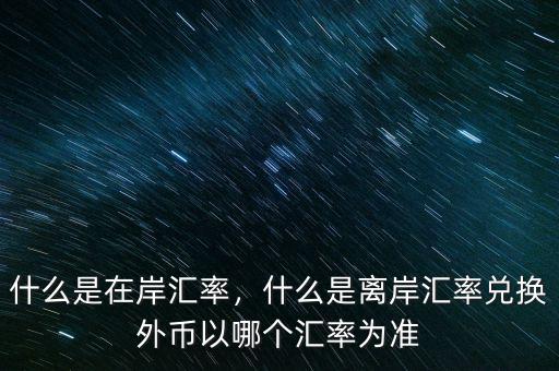 什么是在岸匯率，什么是離岸匯率兌換外幣以哪個匯率為準(zhǔn)