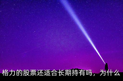 格力的股票還適合長(zhǎng)期持有嗎，為什么