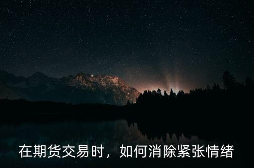 在期貨交易時(shí)，如何消除緊張情緒