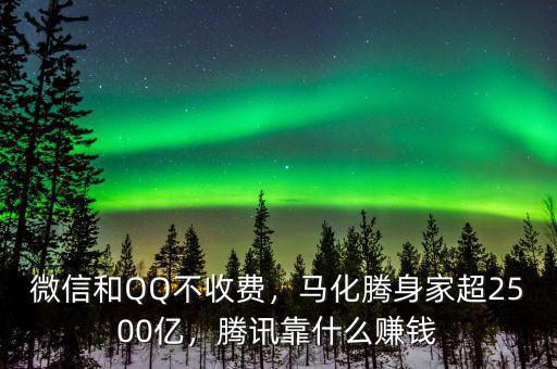 微信和QQ不收費，馬化騰身家超2500億，騰訊靠什么賺錢