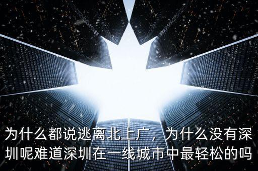 為什么都說逃離北上廣，為什么沒有深圳呢難道深圳在一線城市中最輕松的嗎