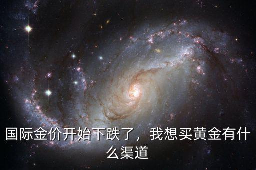 國(guó)際金價(jià)開始下跌了，我想買黃金有什么渠道