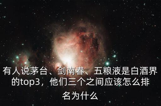 有人說茅臺、劍南春、五糧液是白酒界的top3，他們三個之間應該怎么排名為什么
