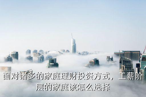 面對諸多的家庭理財投資方式，工薪階層的家庭該怎么選擇