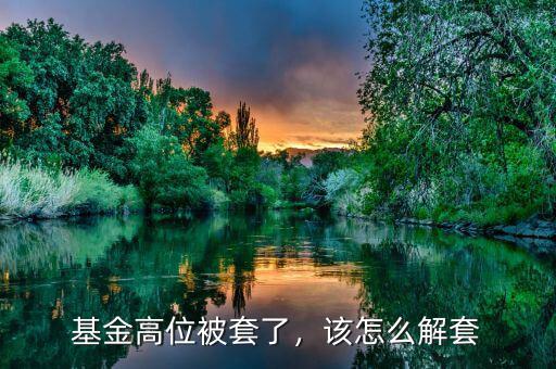 基金高位被套了，該怎么解套