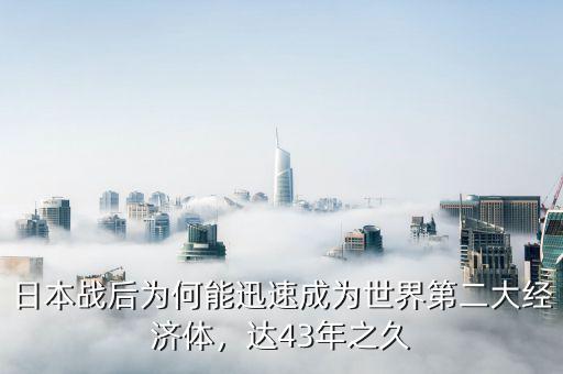日本戰(zhàn)后為何能迅速成為世界第二大經(jīng)濟(jì)體，達(dá)43年之久