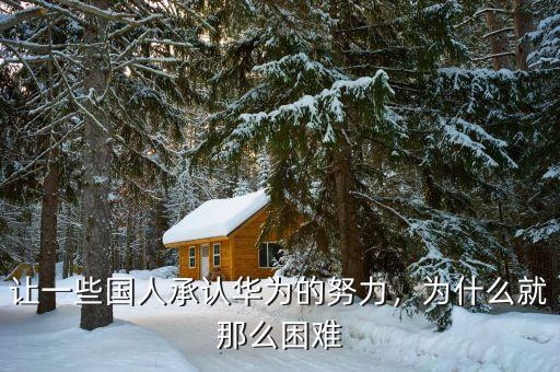 讓一些國人承認華為的努力，為什么就那么困難