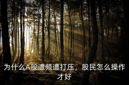 為什么A股遭頻遭打壓，股民怎么操作才好