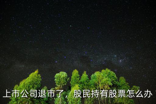上市公司退市了，股民持有股票怎么辦