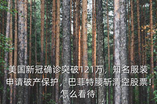 美國新冠確診突破121萬，知名服裝申請破產(chǎn)保護，巴菲特腰斬清空股票！怎么看待