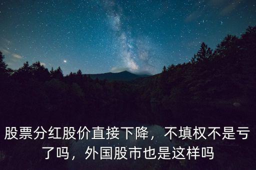 股票分紅股價(jià)直接下降，不填權(quán)不是虧了嗎，外國股市也是這樣嗎