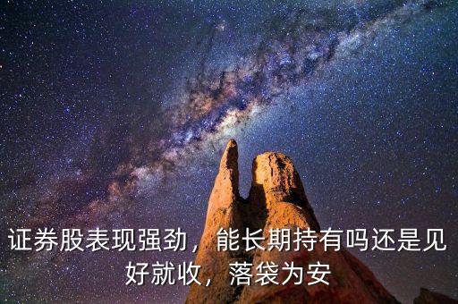 證券股表現(xiàn)強(qiáng)勁，能長(zhǎng)期持有嗎還是見好就收，落袋為安