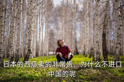 日本的西瓜賣的非常貴，為什么不進(jìn)口中國(guó)的呢
