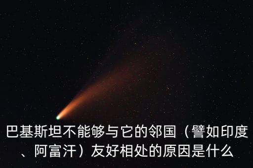 巴基斯坦不能夠與它的鄰國(guó)（譬如印度、阿富汗）友好相處的原因是什么