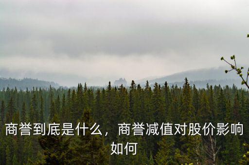 商譽到底是什么，商譽減值對股價影響如何